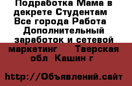 Подработка/Мама в декрете/Студентам - Все города Работа » Дополнительный заработок и сетевой маркетинг   . Тверская обл.,Кашин г.